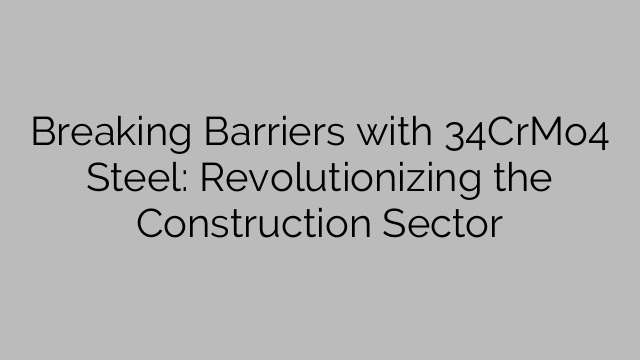 Breaking Barriers with 34CrMo4 Steel: Revolutionizing the Construction Sector