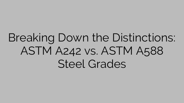 Breaking Down the Distinctions: ASTM A242 vs. ASTM A588 Steel Grades