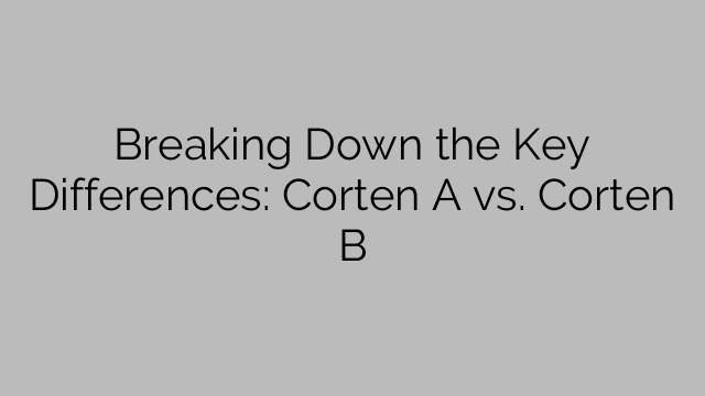 Décomposer les principales différences : Corten A contre Corten B