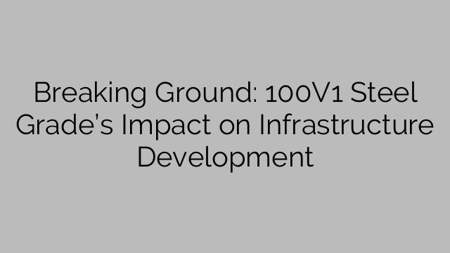 Breaking Ground: 100V1 Steel Grade’s Impact on Infrastructure Development