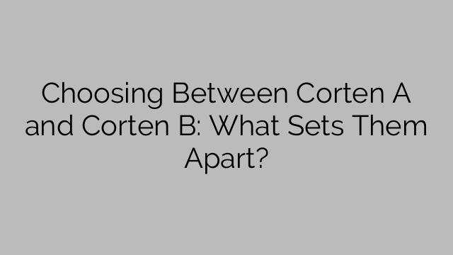 Choosing Between Corten A and Corten B: What Sets Them Apart?