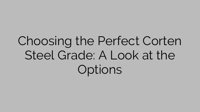 완벽한 Corten 강철 등급 선택: 옵션 살펴보기