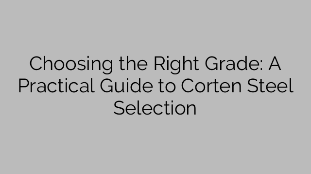 Choosing the Right Grade: A Practical Guide to Corten Steel Selection