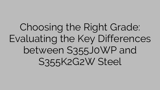 Choosing the Right Grade: Evaluating the Key Differences between S355J0WP and S355K2G2W Steel