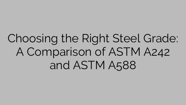 Choosing the Right Steel Grade: A Comparison of ASTM A242 and ASTM A588