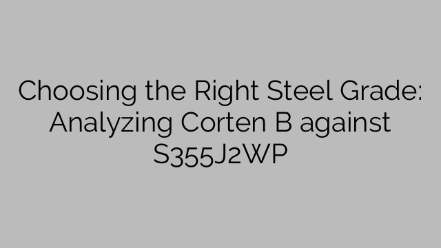 Choosing the Right Steel Grade: Analyzing Corten B against S355J2WP