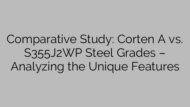 Comparative Study: Corten A vs. S355J2WP Steel Grades – Analyzing the Unique Features