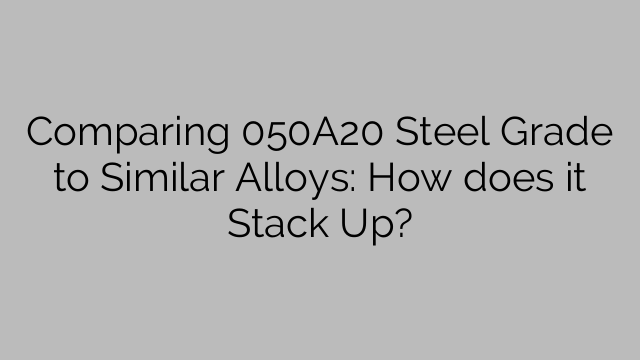 Comparing 050A20 Steel Grade to Similar Alloys: How does it Stack Up?