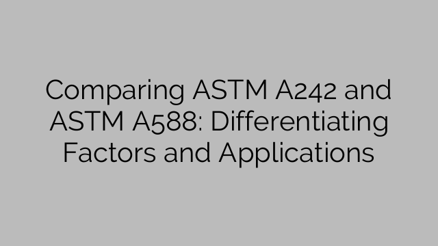 Comparing ASTM A242 and ASTM A588: Differentiating Factors and Applications