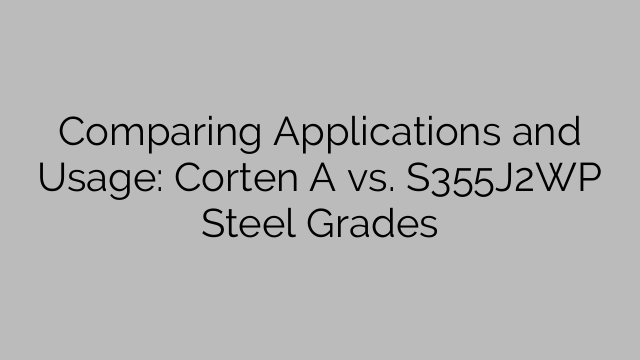 Comparing Applications and Usage: Corten A vs. S355J2WP Steel Grades
