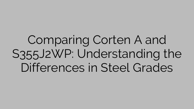Comparing Corten A and S355J2WP: Understanding the Differences in Steel Grades