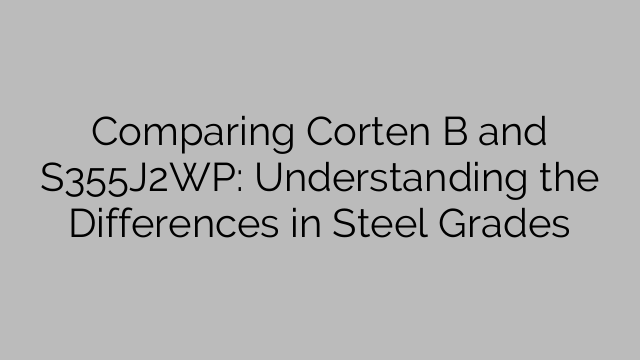 Comparing Corten B and S355J2WP: Understanding the Differences in Steel Grades
