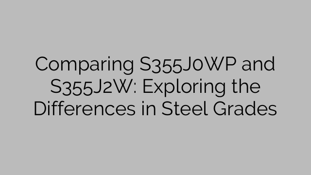 Comparing S355J0WP and S355J2W: Exploring the Differences in Steel Grades