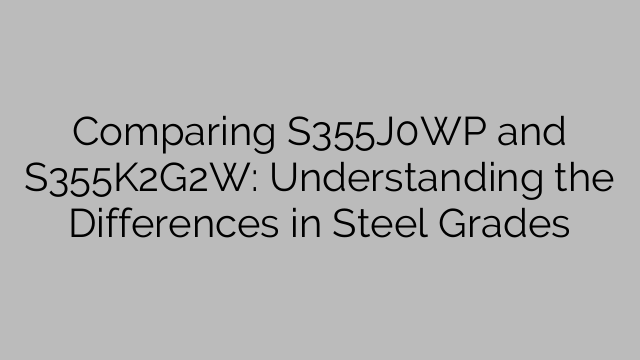 Comparing S355J0WP and S355K2G2W: Understanding the Differences in Steel Grades