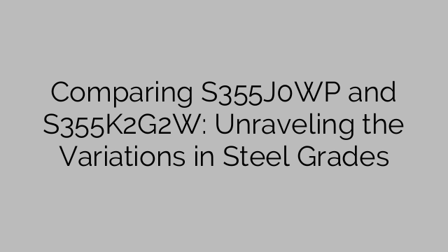 Comparing S355J0WP and S355K2G2W: Unraveling the Variations in Steel Grades