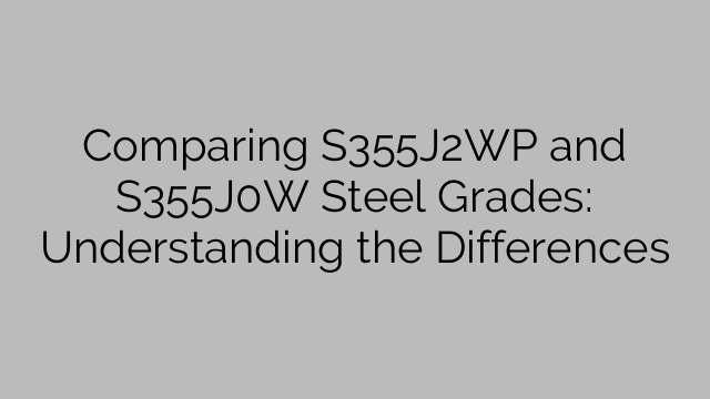 Comparing S355J2WP and S355J0W Steel Grades: Understanding the Differences