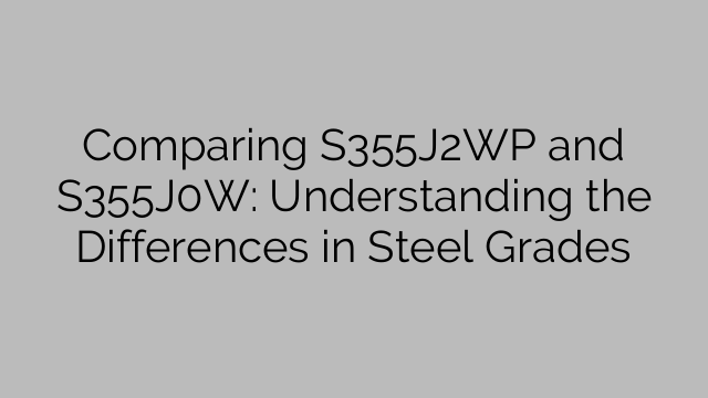 Comparing S355J2WP and S355J0W: Understanding the Differences in Steel Grades