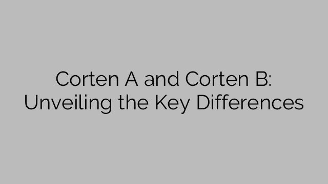 Corten A and Corten B: Unveiling the Key Differences