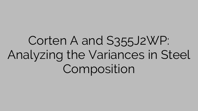 Corten A and S355J2WP: Analyzing the Variances in Steel Composition