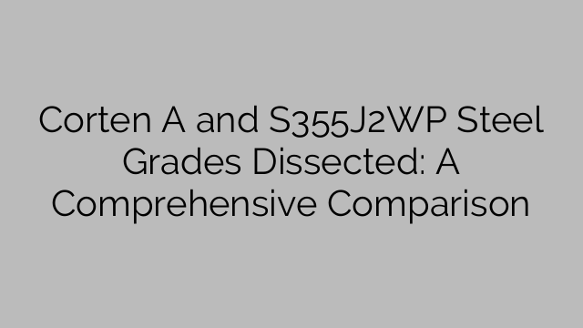 Corten A and S355J2WP Steel Grades Dissected: A Comprehensive Comparison