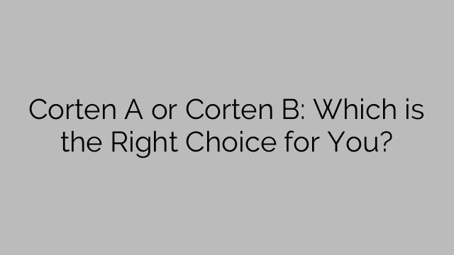 Corten A or Corten B: Which is the Right Choice for You?