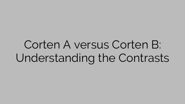 Corten A versus Corten B: Understanding the Contrasts