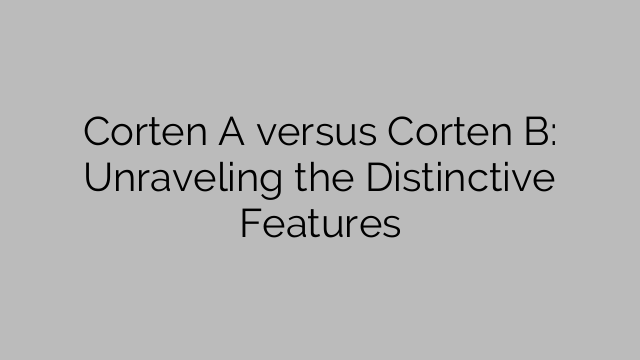Corten A versus Corten B: Unraveling the Distinctive Features