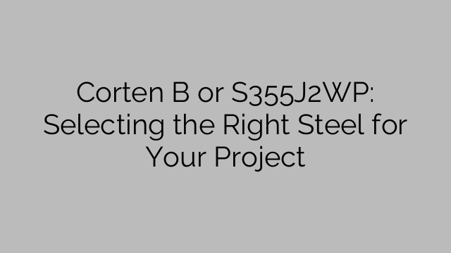Corten B or S355J2WP: Selecting the Right Steel for Your Project