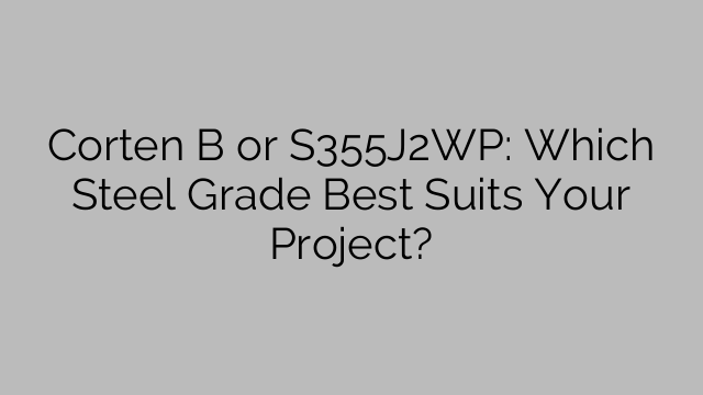 Corten B or S355J2WP: Which Steel Grade Best Suits Your Project?