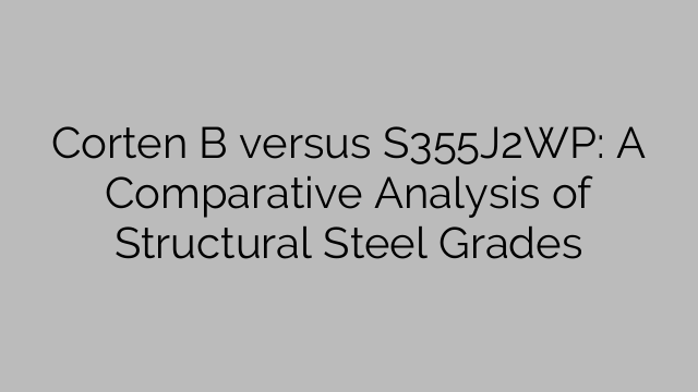 Corten B versus S355J2WP: A Comparative Analysis of Structural Steel Grades
