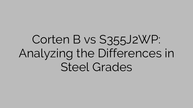 Corten B vs S355J2WP: Analyzing the Differences in Steel Grades