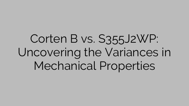 Corten B vs. S355J2WP: Uncovering the Variances in Mechanical Properties