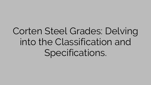 Classes de aço Corten: aprofundando a classificação e as especificações.
