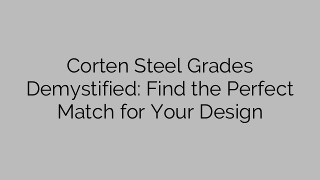 Corten Steel Grades Demystified: Find the Perfect Match for Your Design