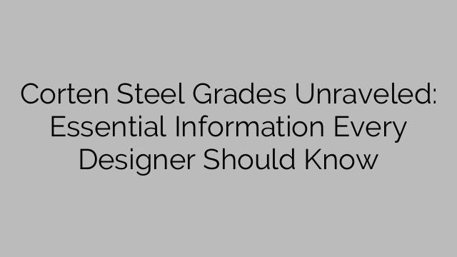 Corten Steel Grades Unraveled: Essential Information Every Designer Should Know