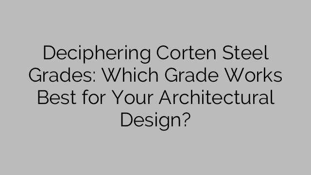 Rozluštění jakosti oceli Corten: Která třída je pro váš architektonický návrh nejlepší?