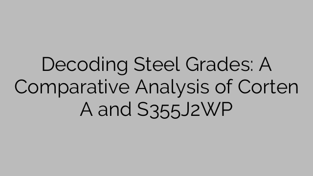 Decoding Steel Grades: A Comparative Analysis of Corten A and S355J2WP