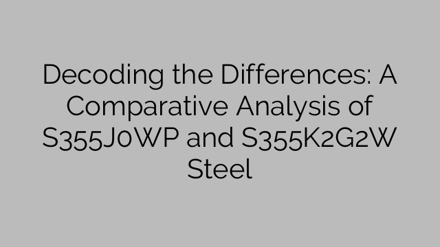 Decoding the Differences: A Comparative Analysis of S355J0WP and S355K2G2W Steel