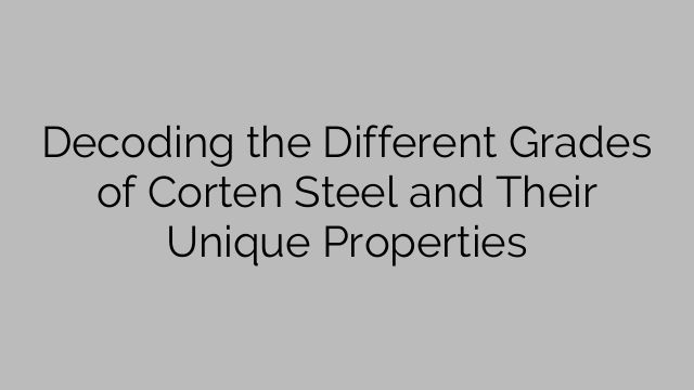 Decoding the Different Grades of Corten Steel and Their Unique Properties