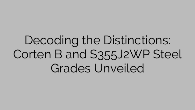 Decoding the Distinctions: Corten B and S355J2WP Steel Grades Unveiled