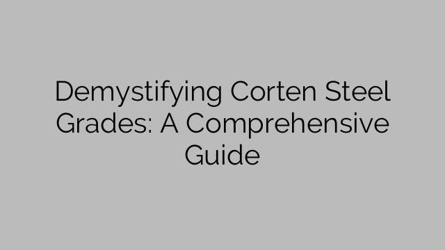 Demystifying Corten Steel Grades: A Comprehensive Guide