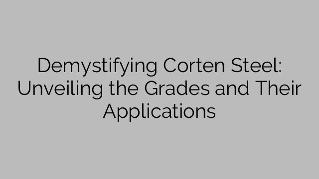 Demystifying Corten Steel: Unveiling the Grades and Their Applications