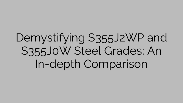 Demystifying S355J2WP and S355J0W Steel Grades: An In-depth Comparison