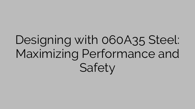 Designing with 060A35 Steel: Maximizing Performance and Safety