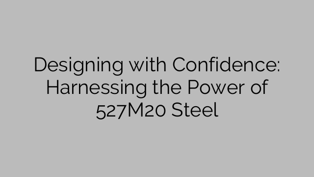 Designing with Confidence: Harnessing the Power of 527M20 Steel