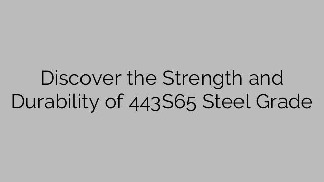Discover the Strength and Durability of 443S65 Steel Grade