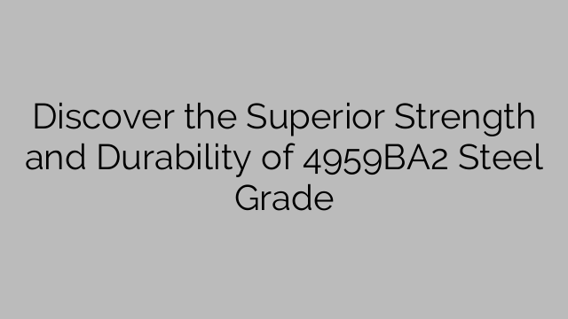 Discover the Superior Strength and Durability of 4959BA2 Steel Grade