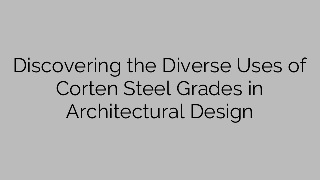 Discovering the Diverse Uses of Corten Steel Grades in Architectural Design
