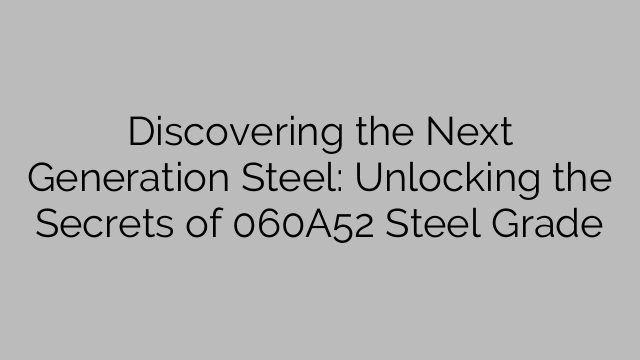 Discovering the Next Generation Steel: Unlocking the Secrets of 060A52 Steel Grade