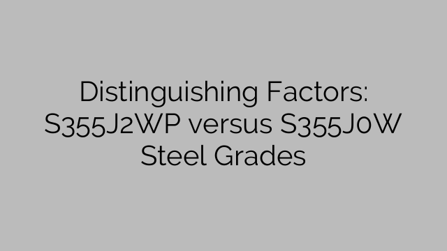 Distinguishing Factors: S355J2WP versus S355J0W Steel Grades